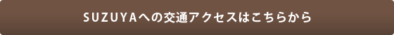 SUZUYAへの交通アクセスはこちら